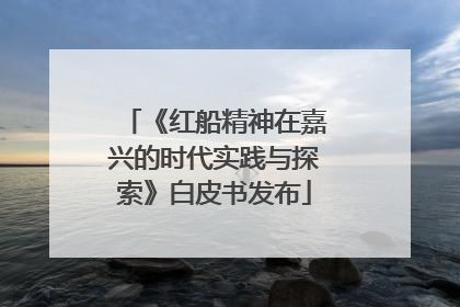 《红船精神在嘉兴的时代实践与探索》白皮书发布