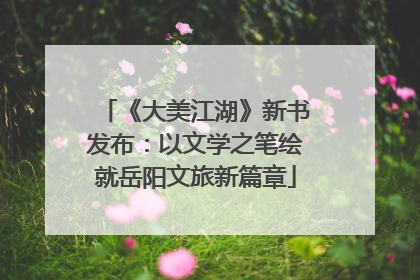 《大美江湖》新书发布：以文学之笔绘就岳阳文旅新篇章