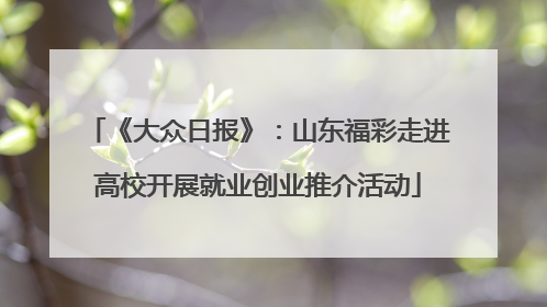《大众日报》：山东福彩走进高校开展就业创业推介活动