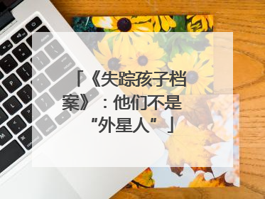 《失踪孩子档案》：他们不是“外星人”