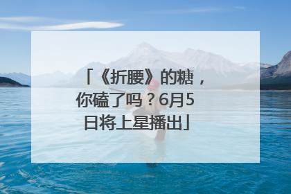《折腰》的糖，你磕了吗？6月5日将上星播出