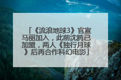 《流浪地球3》官宣马丽加入，此前沈腾已加盟，两人《独行月球》后再合作科幻电影