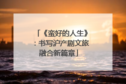 《蛮好的人生》：书写沪产剧文旅融合新篇章