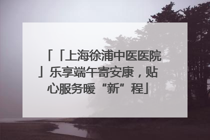 「上海徐浦中医医院」乐享端午寄安康,贴心服务暖“新”程