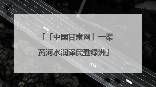 「中国甘肃网」一渠黄河水润泽民勤绿洲