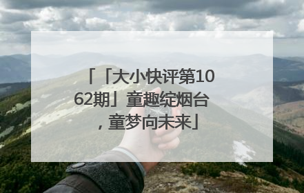 「大小快评第1062期」童趣绽烟台，童梦向未来