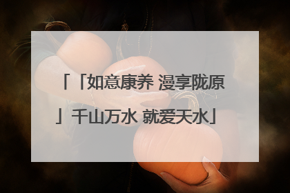 「如意康养 漫享陇原」千山万水 就爱天水