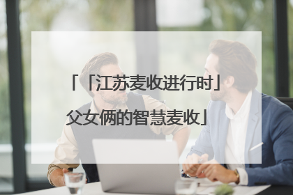 「江苏麦收进行时」父女俩的智慧麦收
