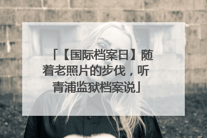 【国际档案日】随着老照片的步伐，听青浦监狱档案说