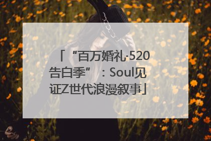 “百万婚礼·520告白季”：Soul见证Z世代浪漫叙事