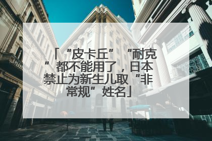 “皮卡丘”“耐克”都不能用了，日本禁止为新生儿取“非常规”姓名