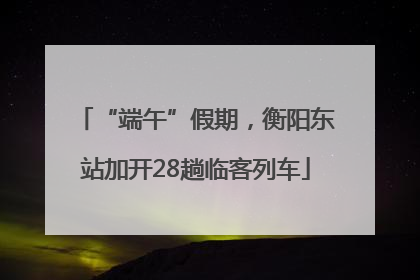 “端午”假期，衡阳东站加开28趟临客列车
