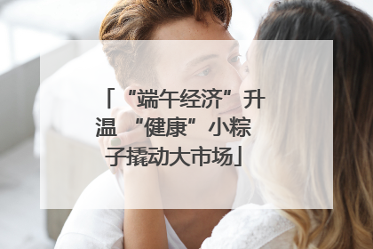 “端午经济”升温 “健康”小粽子撬动大市场