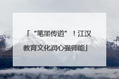 “笔墨传道”！江汉教育文化润心强师能