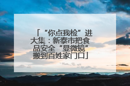 “你点我检”进大集：新泰市把食品安全“显微镜”搬到百姓家门口