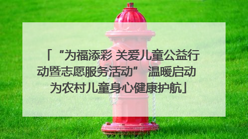 “为福添彩 关爱儿童公益行动暨志愿服务活动” 温暖启动 为农村儿童身心健康护航