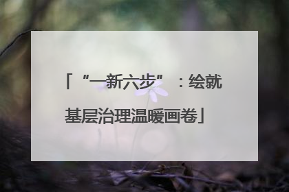 “一新六步”：绘就基层治理温暖画卷
