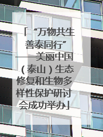 “万物共生 善泰同行”——美丽中国（泰山）生态修复和生物多样性保护研讨会成功举办