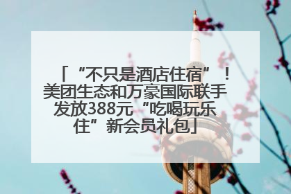“不只是酒店住宿”！美团生态和万豪国际联手发放388元“吃喝玩乐住”新会员礼包