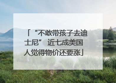 “不敢带孩子去迪士尼” 近七成美国人觉得物价还要涨