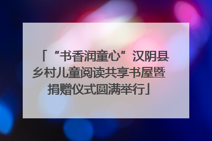 “书香润童心”汉阴县乡村儿童阅读共享书屋暨捐赠仪式圆满举行