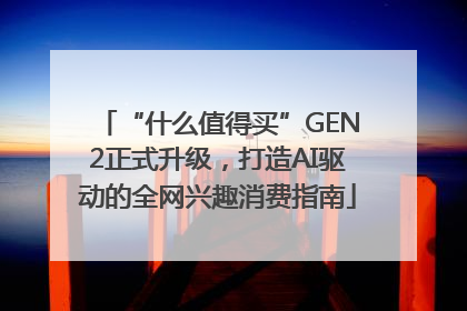 “什么值得买”GEN2正式升级，打造AI驱动的全网兴趣消费指南