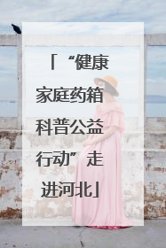 “健康家庭药箱科普公益行动”走进河北