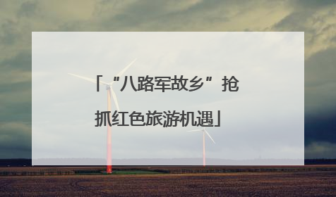 “八路军故乡”抢抓红色旅游机遇