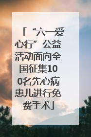 “六一爱心行”公益活动面向全国征集100名先心病患儿进行免费手术