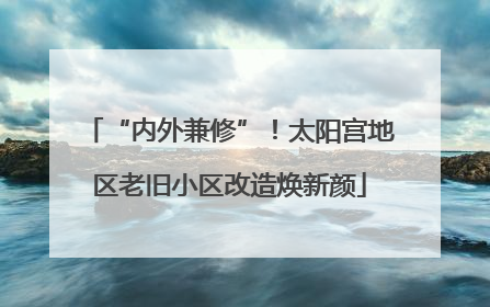 “内外兼修”！太阳宫地区老旧小区改造焕新颜