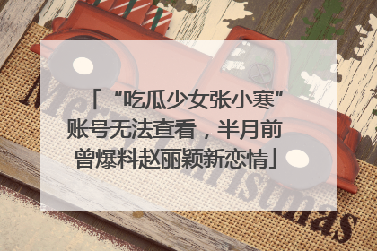 “吃瓜少女张小寒”账号无法查看，半月前曾爆料赵丽颖新恋情