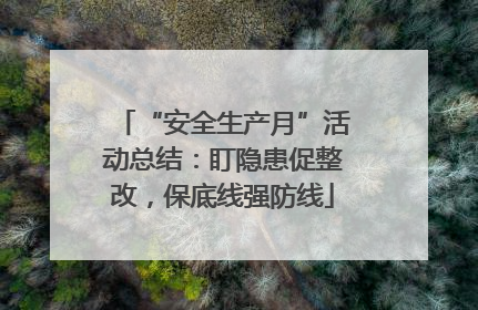 “安全生产月”活动总结：盯隐患促整改，保底线强防线