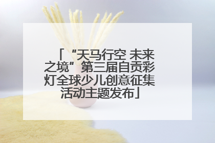 “天马行空 未来之境”第三届自贡彩灯全球少儿创意征集活动主题发布