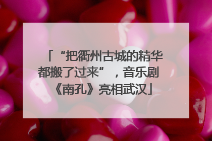 “把衢州古城的精华都搬了过来”，音乐剧《南孔》亮相武汉