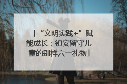 “文明实践+”赋能成长：镇安留守儿童的别样六一礼物