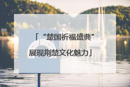 “楚国祈福盛典”展现荆楚文化魅力