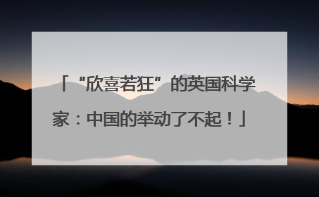 “欣喜若狂”的英国科学家：中国的举动了不起！