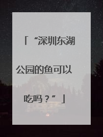 “深圳东湖公园的鱼可以吃吗？”