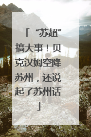 “苏超”搞大事！贝克汉姆空降苏州，还说起了苏州话