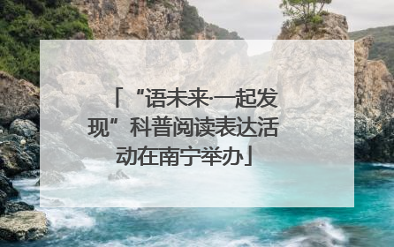 “语未来·一起发现”科普阅读表达活动在南宁举办