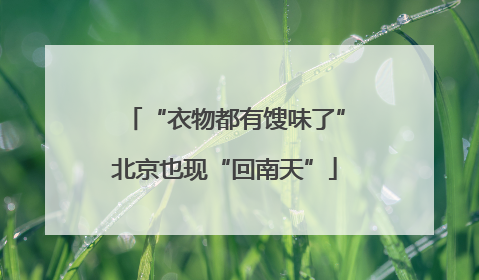 “衣物都有馊味了”北京也现“回南天”