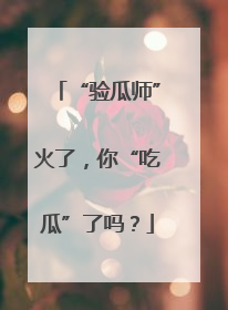 “验瓜师”火了，你“吃瓜”了吗？