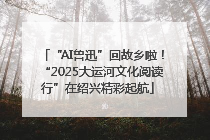 “AI鲁迅”回故乡啦！“2025大运河文化阅读行”在绍兴精彩起航