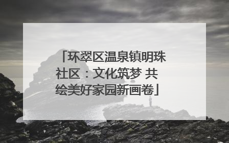 环翠区温泉镇明珠社区：文化筑梦 共绘美好家园新画卷