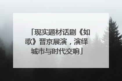 现实题材话剧《如歌》晋京展演，演绎城市与时代交响