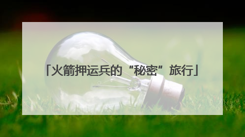 火箭押运兵的“秘密”旅行