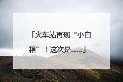 火车站再现“小白箱”！这次是……