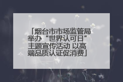 烟台市市场监管局举办“世界认可日”主题宣传活动 以高端品质认证促消费