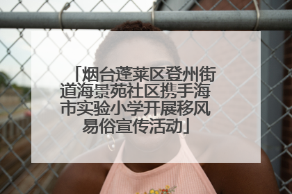 烟台蓬莱区登州街道海景苑社区携手海市实验小学开展移风易俗宣传活动