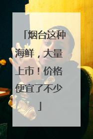 烟台这种海鲜，大量上市！价格便宜了不少